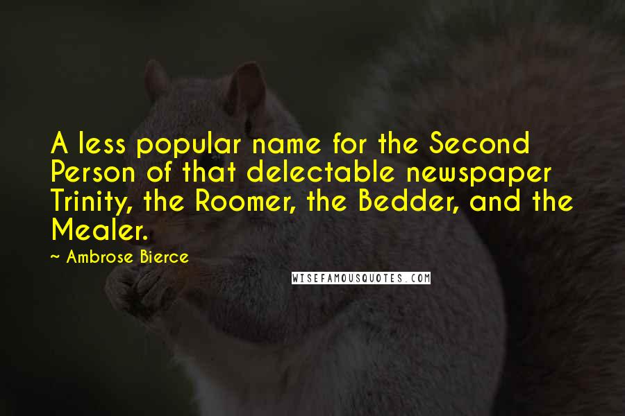 Ambrose Bierce Quotes: A less popular name for the Second Person of that delectable newspaper Trinity, the Roomer, the Bedder, and the Mealer.