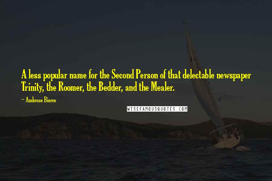 Ambrose Bierce Quotes: A less popular name for the Second Person of that delectable newspaper Trinity, the Roomer, the Bedder, and the Mealer.