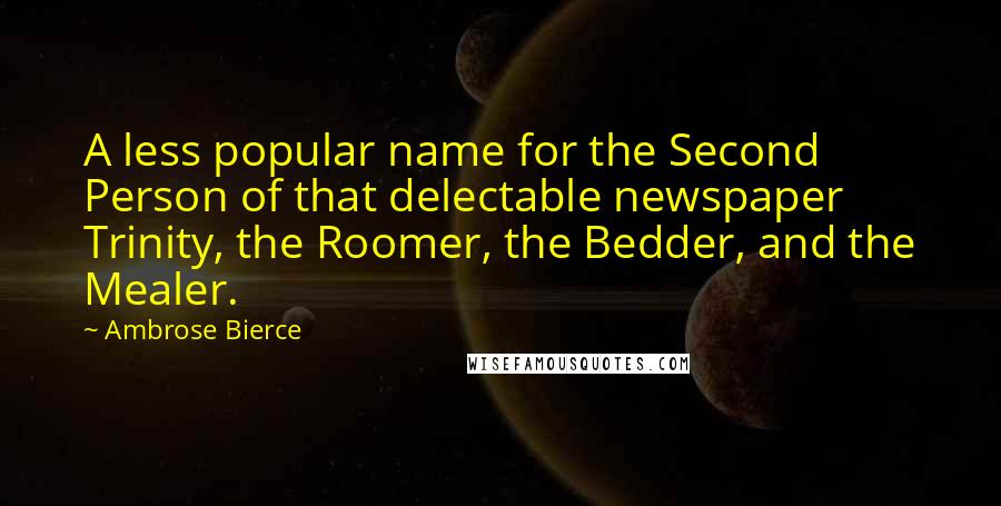 Ambrose Bierce Quotes: A less popular name for the Second Person of that delectable newspaper Trinity, the Roomer, the Bedder, and the Mealer.
