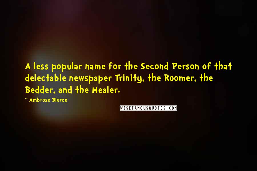 Ambrose Bierce Quotes: A less popular name for the Second Person of that delectable newspaper Trinity, the Roomer, the Bedder, and the Mealer.