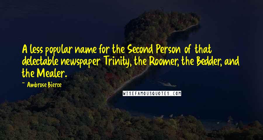 Ambrose Bierce Quotes: A less popular name for the Second Person of that delectable newspaper Trinity, the Roomer, the Bedder, and the Mealer.