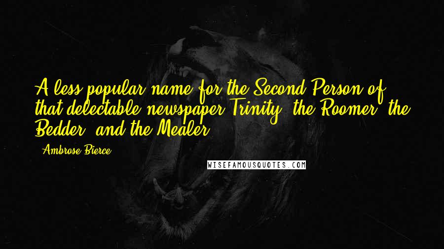 Ambrose Bierce Quotes: A less popular name for the Second Person of that delectable newspaper Trinity, the Roomer, the Bedder, and the Mealer.