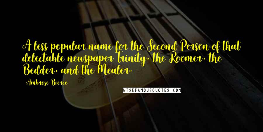 Ambrose Bierce Quotes: A less popular name for the Second Person of that delectable newspaper Trinity, the Roomer, the Bedder, and the Mealer.