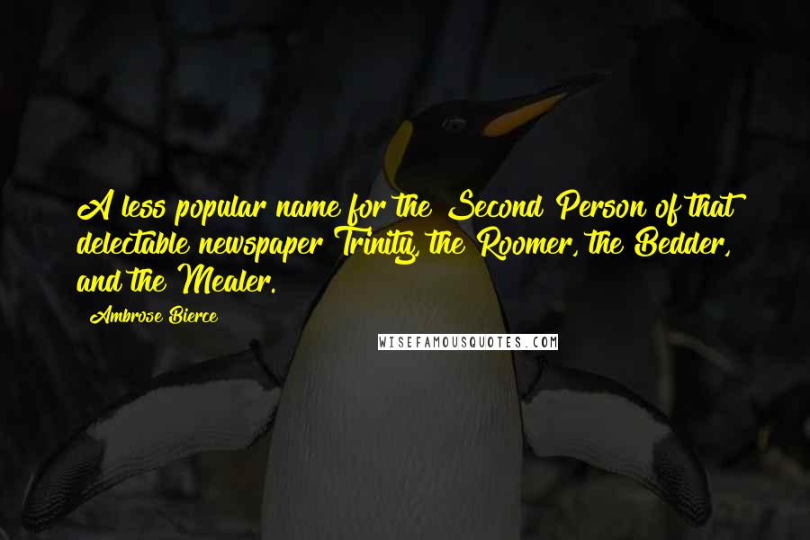 Ambrose Bierce Quotes: A less popular name for the Second Person of that delectable newspaper Trinity, the Roomer, the Bedder, and the Mealer.