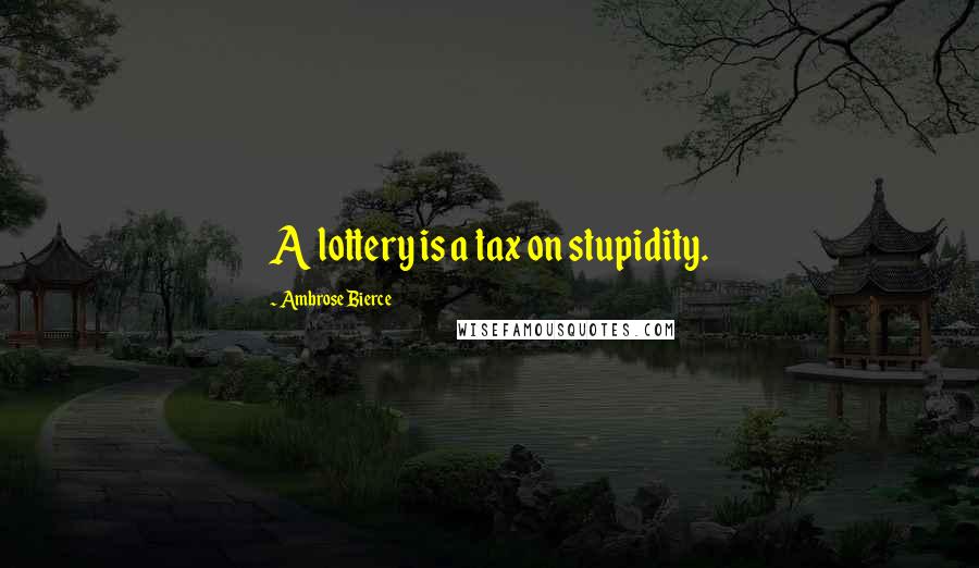 Ambrose Bierce Quotes: A lottery is a tax on stupidity.