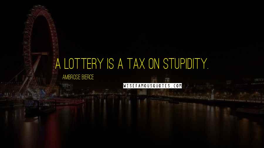 Ambrose Bierce Quotes: A lottery is a tax on stupidity.