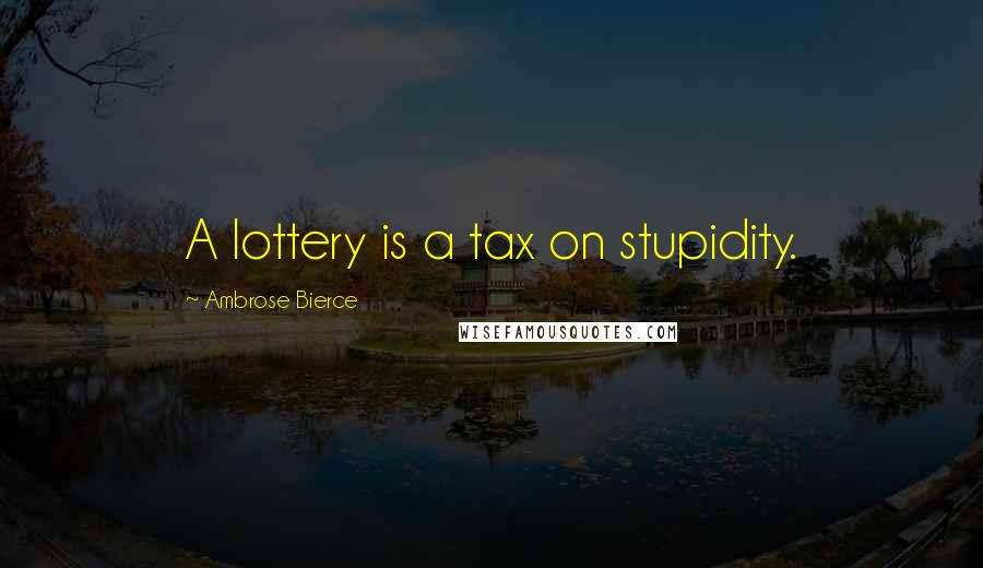 Ambrose Bierce Quotes: A lottery is a tax on stupidity.