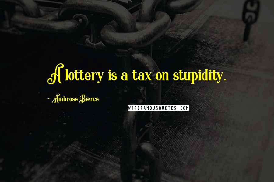 Ambrose Bierce Quotes: A lottery is a tax on stupidity.