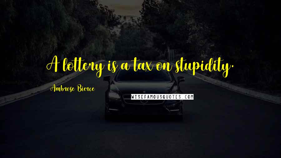 Ambrose Bierce Quotes: A lottery is a tax on stupidity.