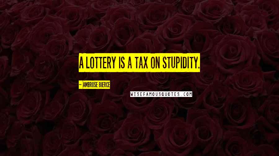 Ambrose Bierce Quotes: A lottery is a tax on stupidity.