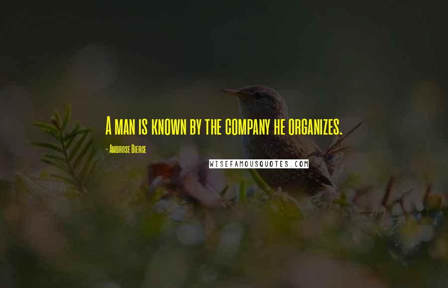 Ambrose Bierce Quotes: A man is known by the company he organizes.