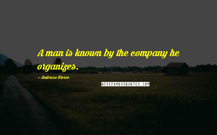 Ambrose Bierce Quotes: A man is known by the company he organizes.