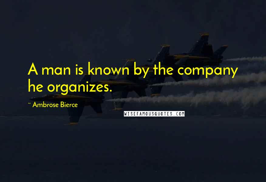 Ambrose Bierce Quotes: A man is known by the company he organizes.