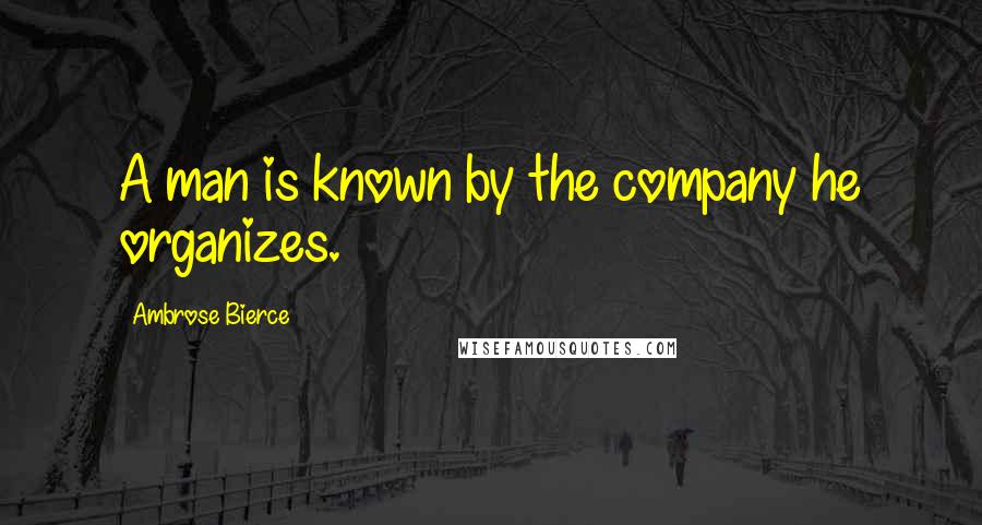 Ambrose Bierce Quotes: A man is known by the company he organizes.