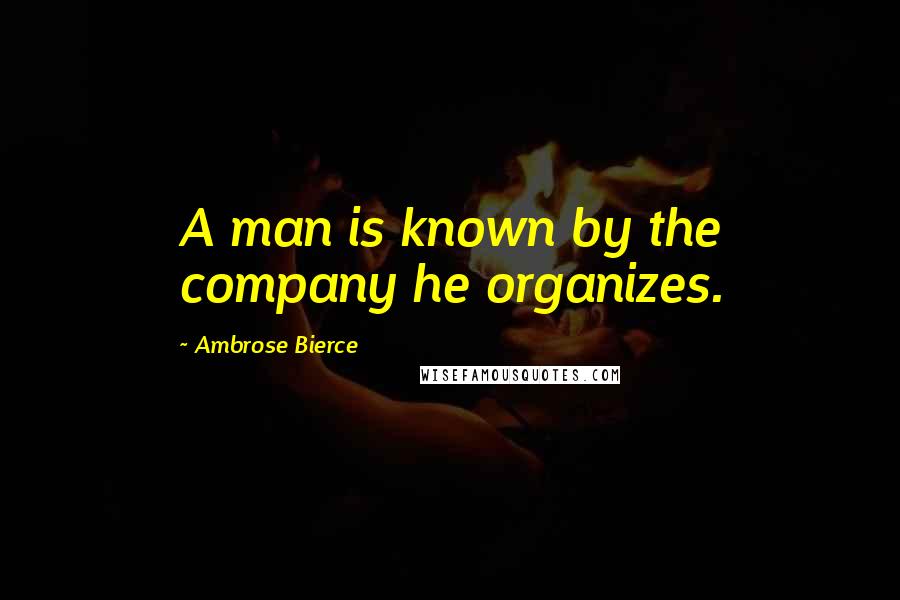 Ambrose Bierce Quotes: A man is known by the company he organizes.