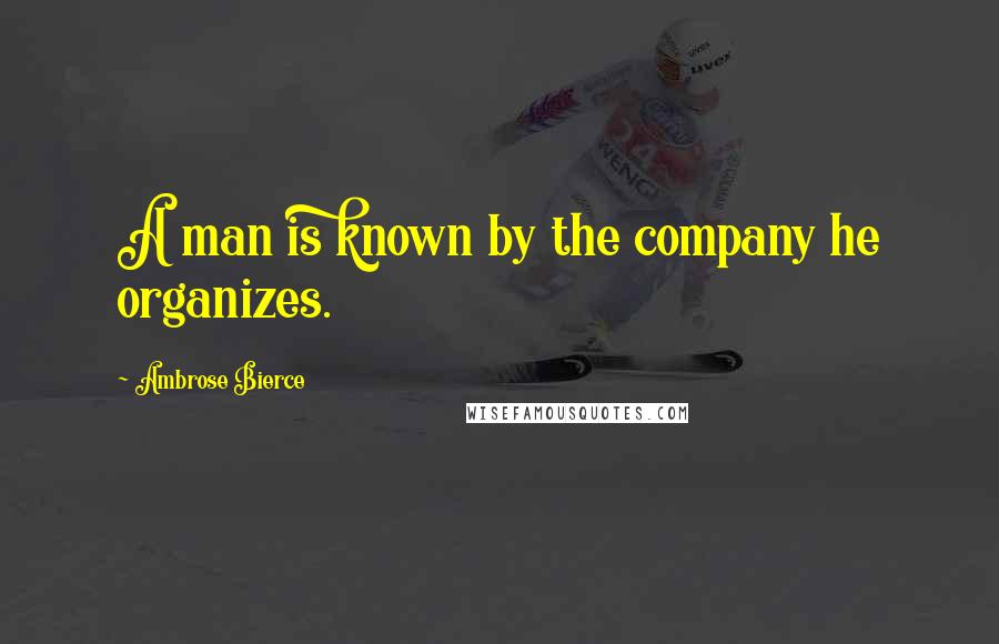 Ambrose Bierce Quotes: A man is known by the company he organizes.