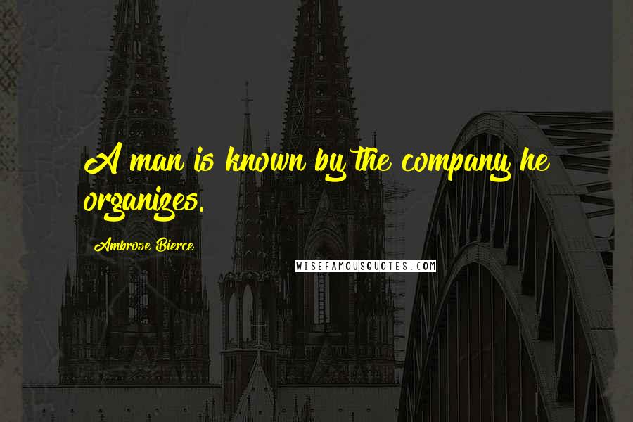 Ambrose Bierce Quotes: A man is known by the company he organizes.