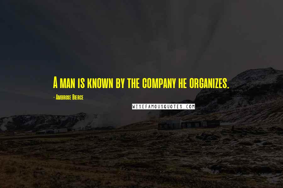 Ambrose Bierce Quotes: A man is known by the company he organizes.