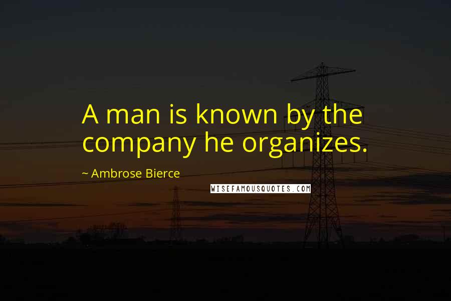 Ambrose Bierce Quotes: A man is known by the company he organizes.