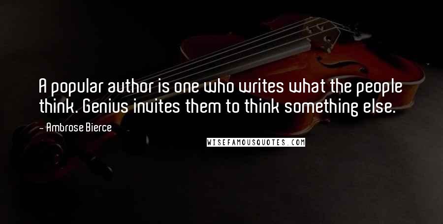 Ambrose Bierce Quotes: A popular author is one who writes what the people think. Genius invites them to think something else.