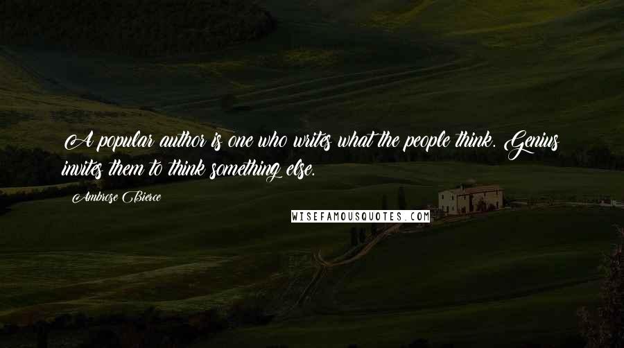 Ambrose Bierce Quotes: A popular author is one who writes what the people think. Genius invites them to think something else.