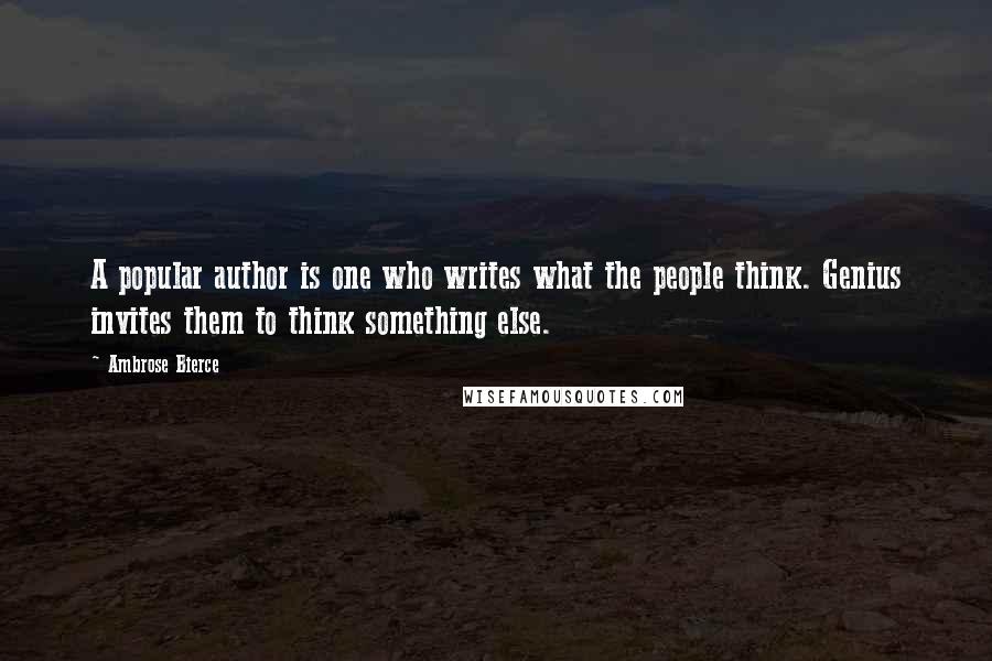 Ambrose Bierce Quotes: A popular author is one who writes what the people think. Genius invites them to think something else.