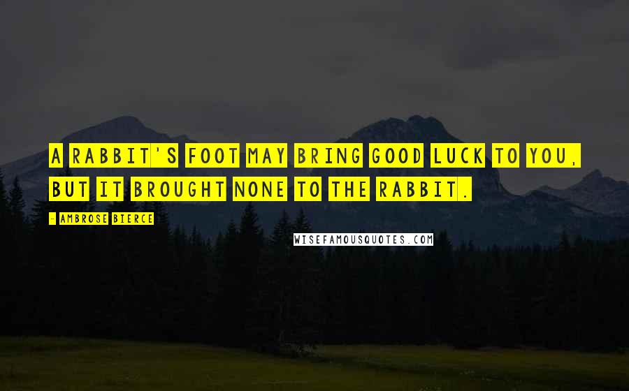 Ambrose Bierce Quotes: A rabbit's foot may bring good luck to you, but it brought none to the rabbit.