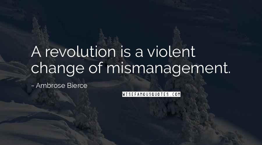 Ambrose Bierce Quotes: A revolution is a violent change of mismanagement.