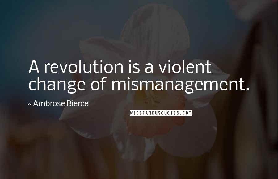 Ambrose Bierce Quotes: A revolution is a violent change of mismanagement.