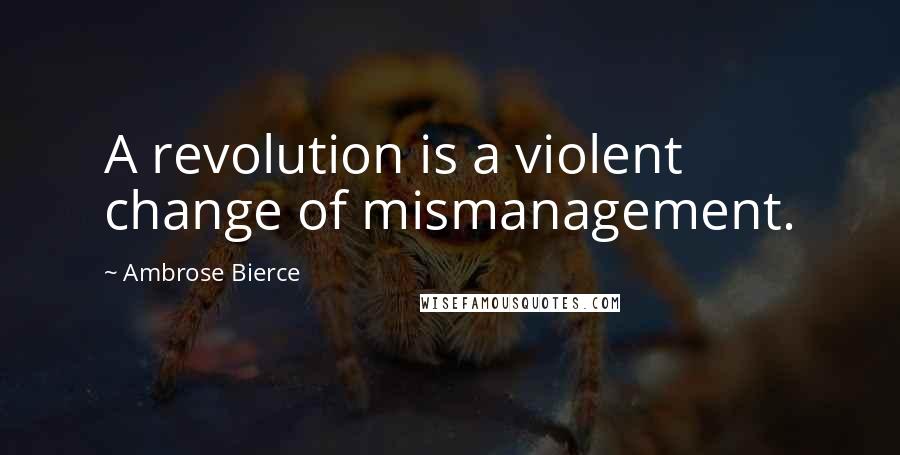 Ambrose Bierce Quotes: A revolution is a violent change of mismanagement.