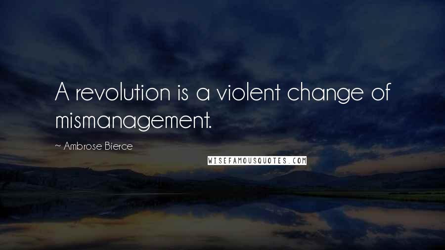 Ambrose Bierce Quotes: A revolution is a violent change of mismanagement.