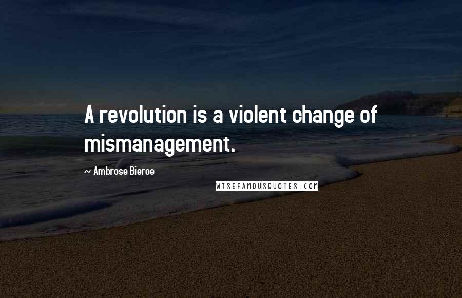 Ambrose Bierce Quotes: A revolution is a violent change of mismanagement.