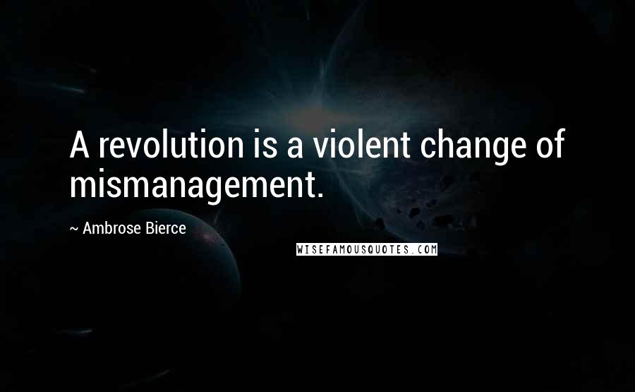 Ambrose Bierce Quotes: A revolution is a violent change of mismanagement.