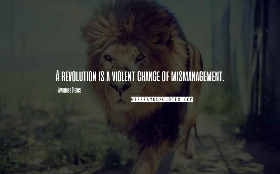 Ambrose Bierce Quotes: A revolution is a violent change of mismanagement.