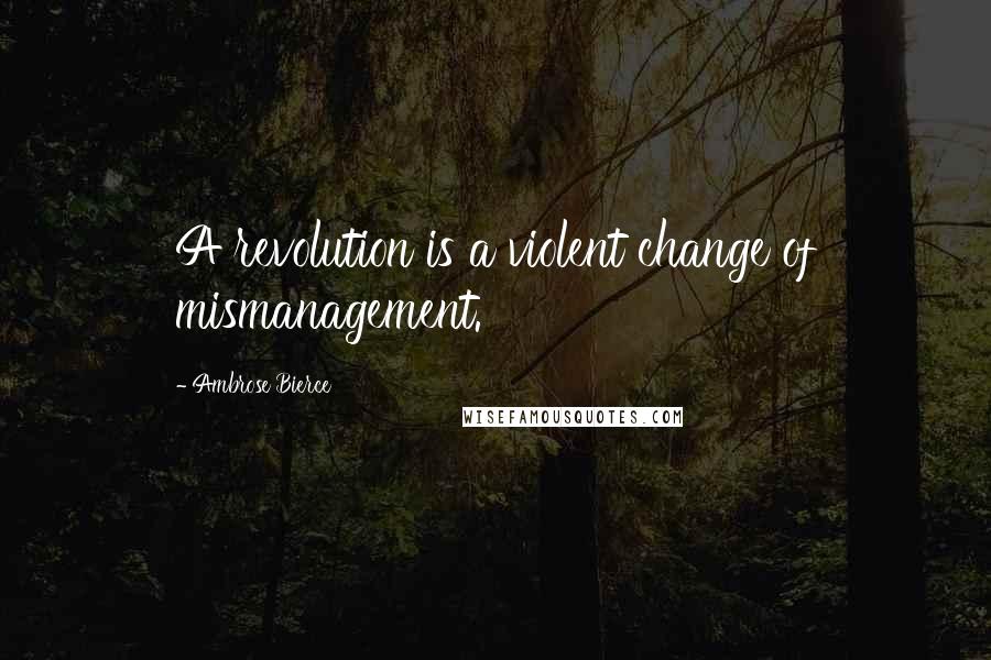 Ambrose Bierce Quotes: A revolution is a violent change of mismanagement.
