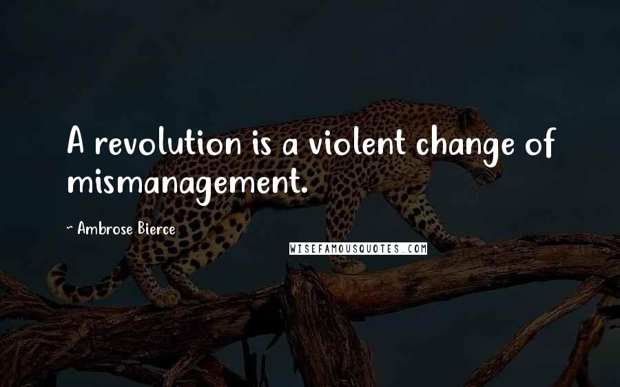 Ambrose Bierce Quotes: A revolution is a violent change of mismanagement.