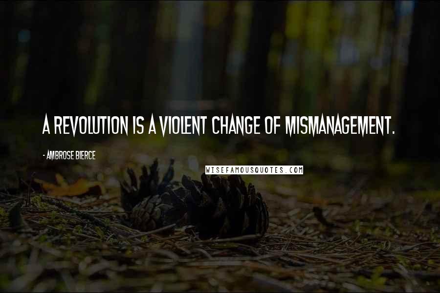 Ambrose Bierce Quotes: A revolution is a violent change of mismanagement.