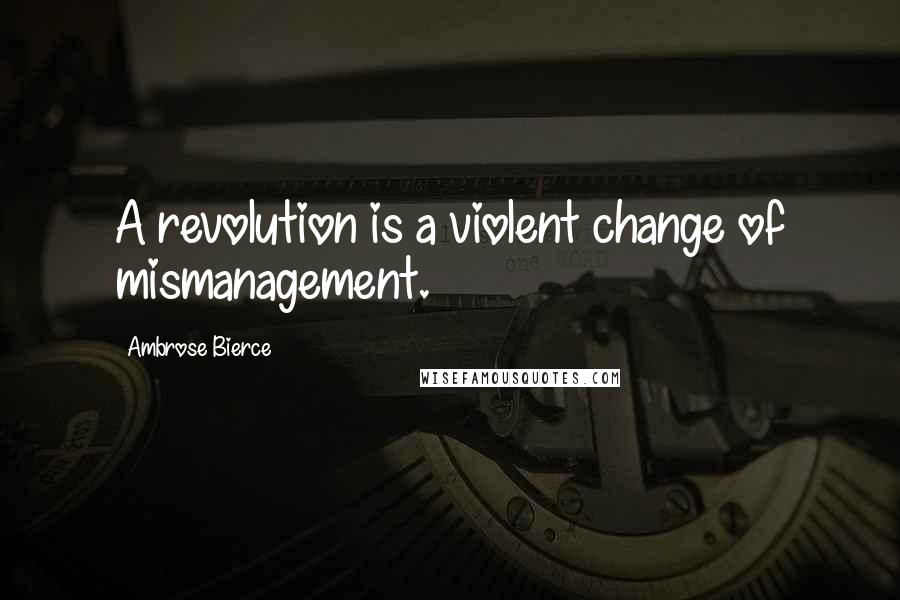 Ambrose Bierce Quotes: A revolution is a violent change of mismanagement.