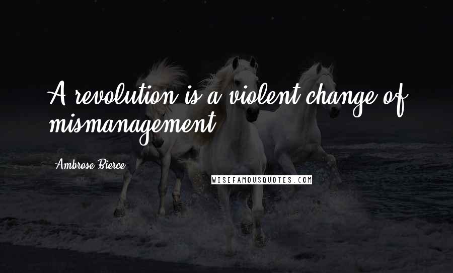 Ambrose Bierce Quotes: A revolution is a violent change of mismanagement.