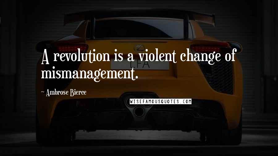 Ambrose Bierce Quotes: A revolution is a violent change of mismanagement.
