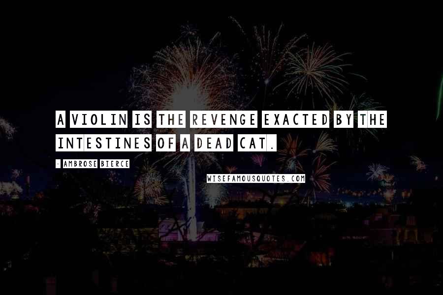 Ambrose Bierce Quotes: A violin is the revenge exacted by the intestines of a dead cat.