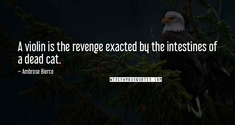 Ambrose Bierce Quotes: A violin is the revenge exacted by the intestines of a dead cat.