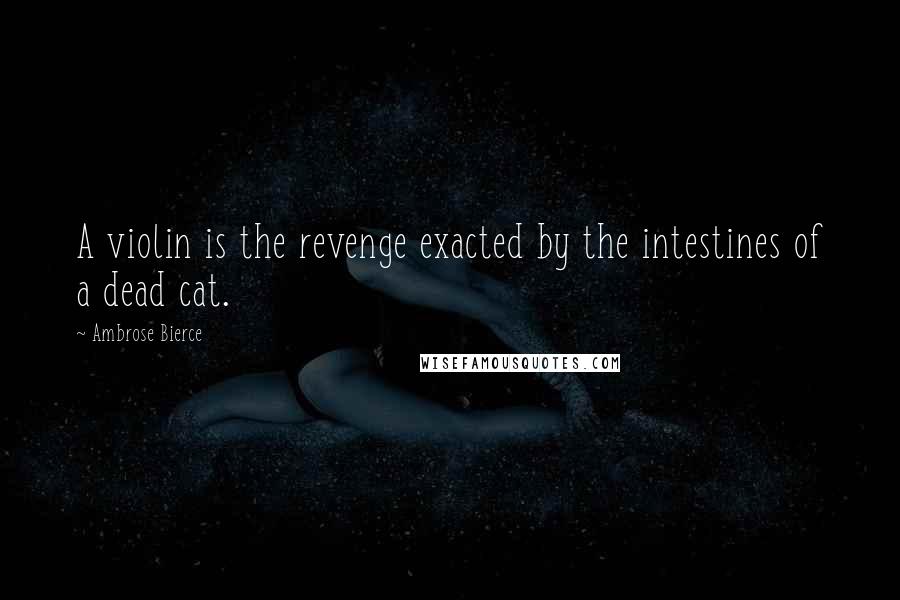 Ambrose Bierce Quotes: A violin is the revenge exacted by the intestines of a dead cat.