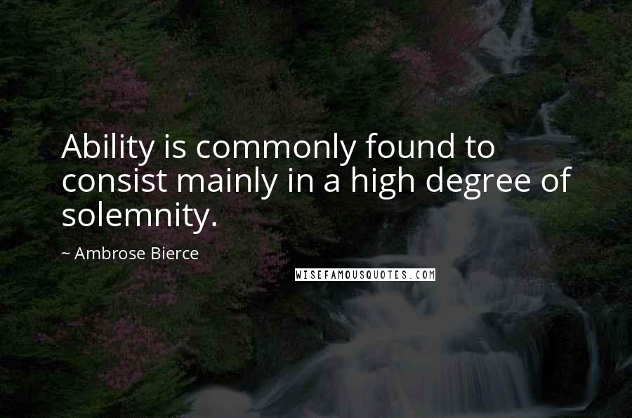 Ambrose Bierce Quotes: Ability is commonly found to consist mainly in a high degree of solemnity.