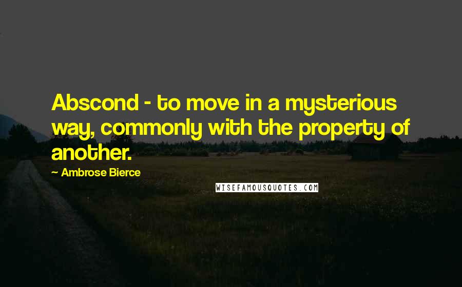 Ambrose Bierce Quotes: Abscond - to move in a mysterious way, commonly with the property of another.