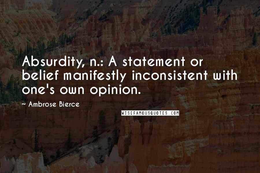 Ambrose Bierce Quotes: Absurdity, n.: A statement or belief manifestly inconsistent with one's own opinion.