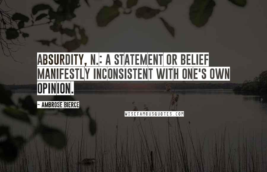 Ambrose Bierce Quotes: Absurdity, n.: A statement or belief manifestly inconsistent with one's own opinion.