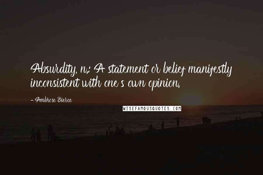 Ambrose Bierce Quotes: Absurdity, n.: A statement or belief manifestly inconsistent with one's own opinion.