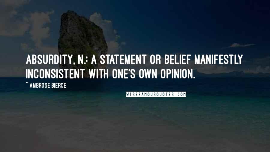 Ambrose Bierce Quotes: Absurdity, n.: A statement or belief manifestly inconsistent with one's own opinion.