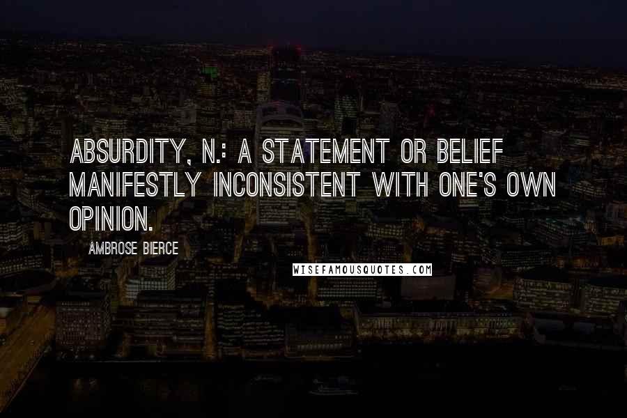 Ambrose Bierce Quotes: Absurdity, n.: A statement or belief manifestly inconsistent with one's own opinion.